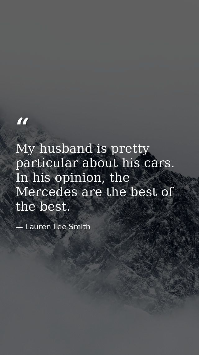 My husband is pretty particular about his cars. In his opinion, the Mercedes are the best of the best. — Lauren Lee Smith