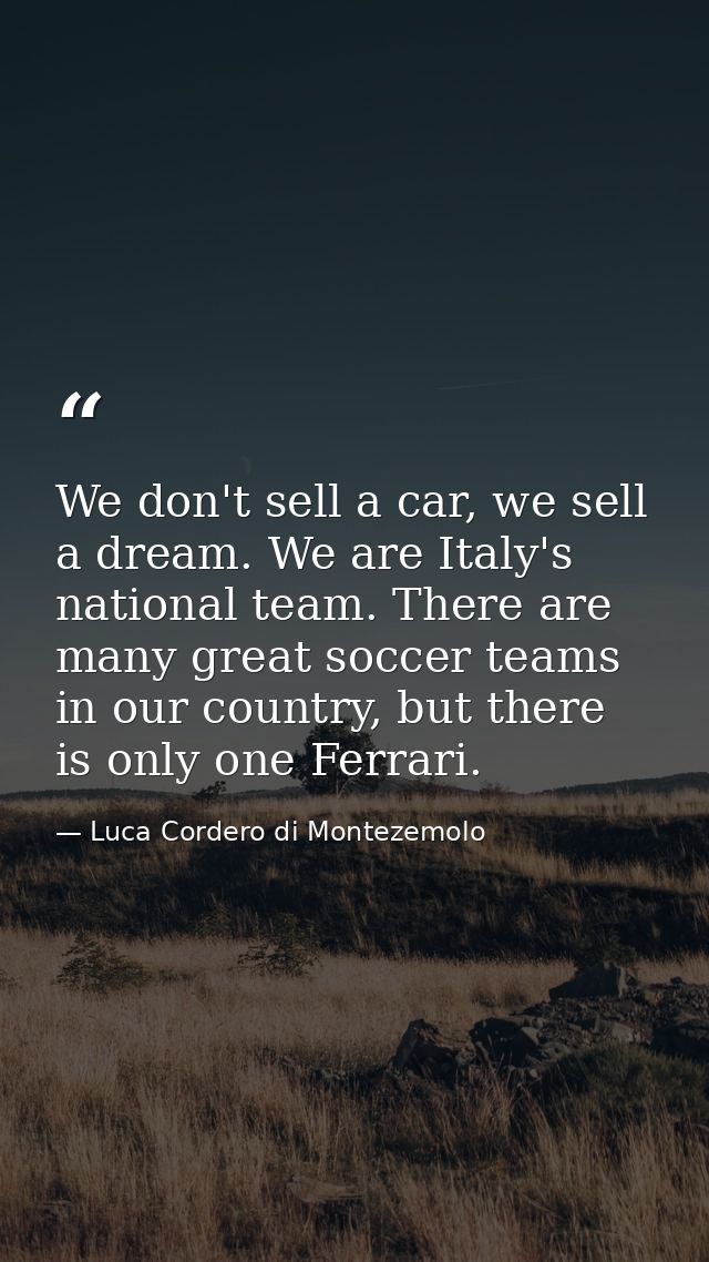 We don't sell a car, we sell a dream. We are Italy's national team. There are many great soccer teams in our country, bu — Luca Cordero di Montezemolo
