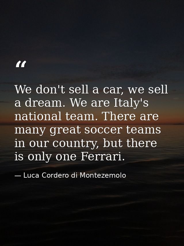 We don't sell a car, we sell a dream. We are Italy's national team. There are many great soccer teams in our country, bu — Luca Cordero di Montezemolo
