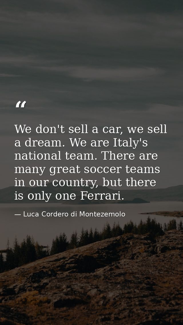 We don't sell a car, we sell a dream. We are Italy's national team. There are many great soccer teams in our country, bu — Luca Cordero di Montezemolo