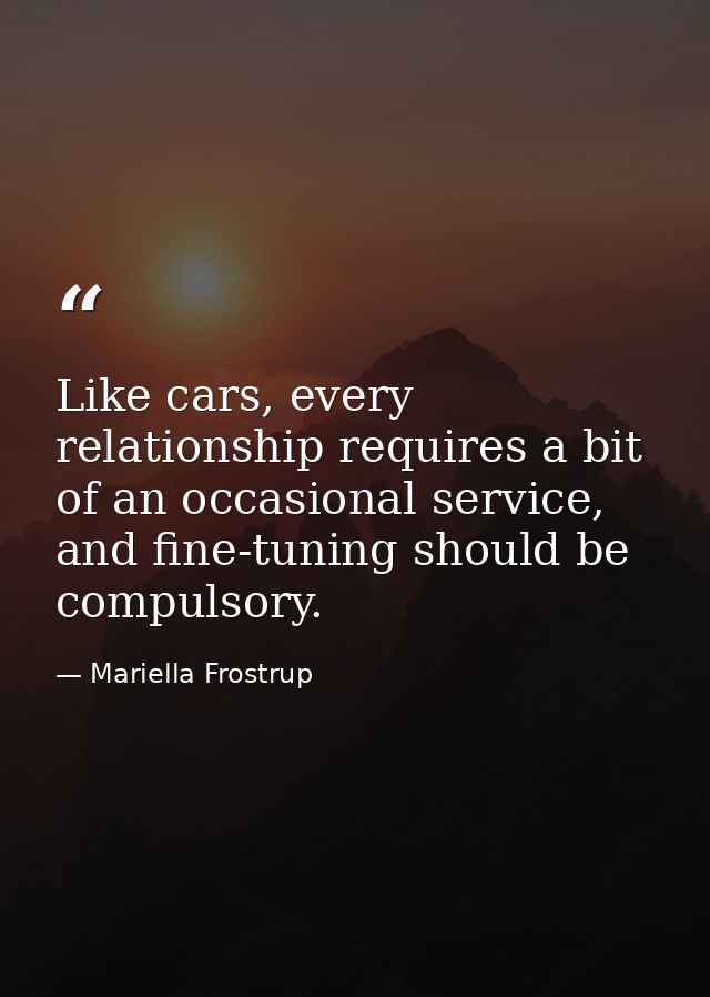 Like cars, every relationship requires a bit of an occasional service, and fine-tuning should be compulsory. — Mariella Frostrup