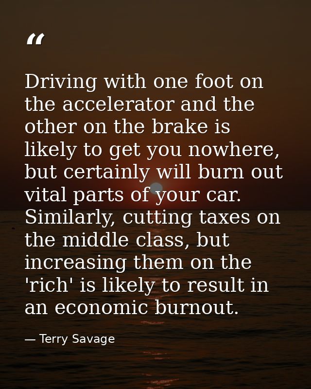 Driving with one foot on the accelerator and the other on the brake is likely to get you nowhere, but certainly will bur — Terry Savage