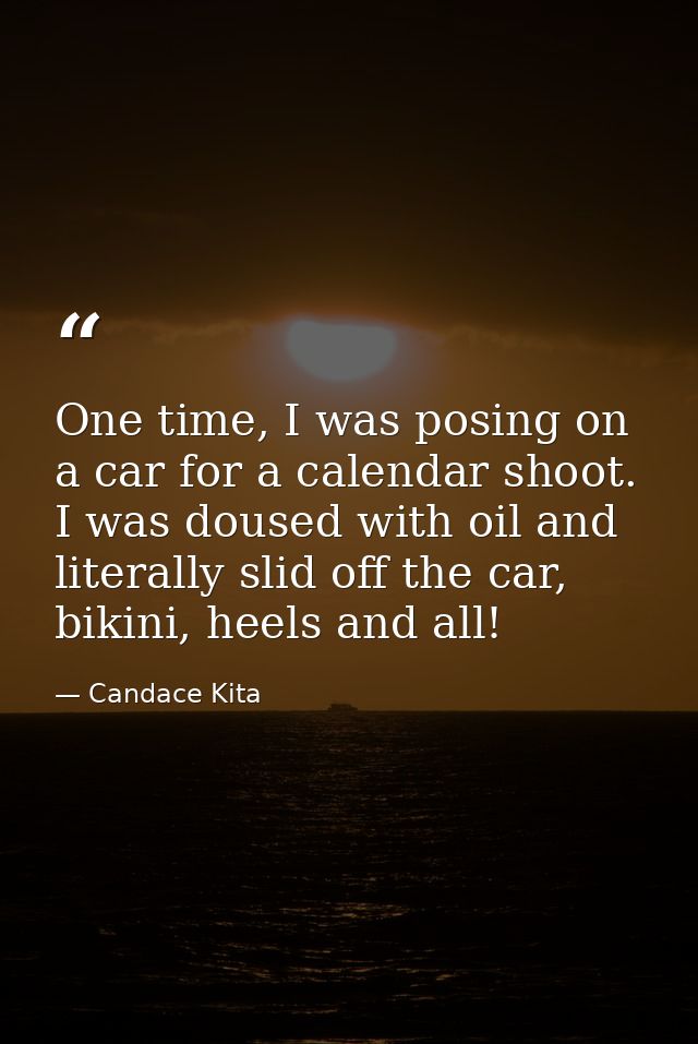 One time, I was posing on a car for a calendar shoot. I was doused with oil and literally slid off the car, bikini, heel — Candace Kita