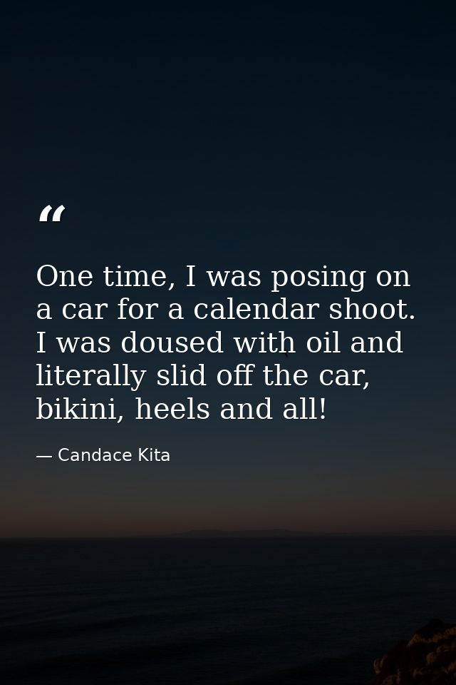 One time, I was posing on a car for a calendar shoot. I was doused with oil and literally slid off the car, bikini, heel — Candace Kita