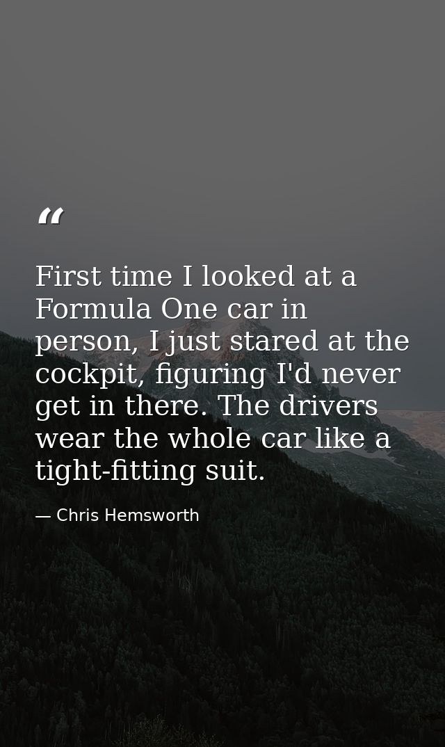 First time I looked at a Formula One car in person, I just stared at the cockpit, figuring I'd never get in there. The d — Chris Hemsworth