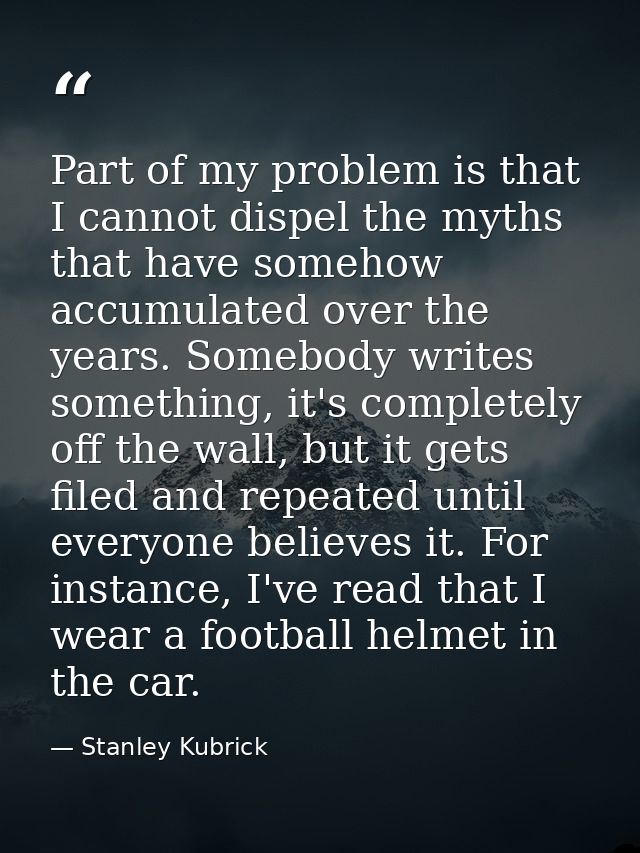 Part of my problem is that I cannot dispel the myths that have somehow accumulated over the years. Somebody writes somet — Stanley Kubrick