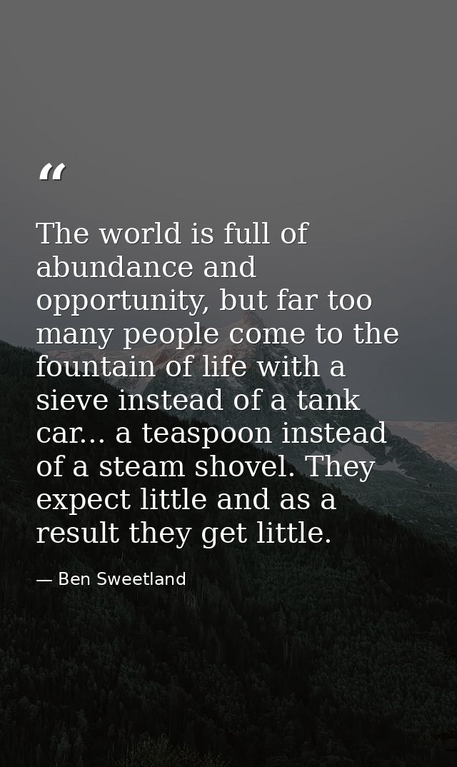 The world is full of abundance and opportunity, but far too many people come to the fountain of life with a sieve instea — Ben Sweetland