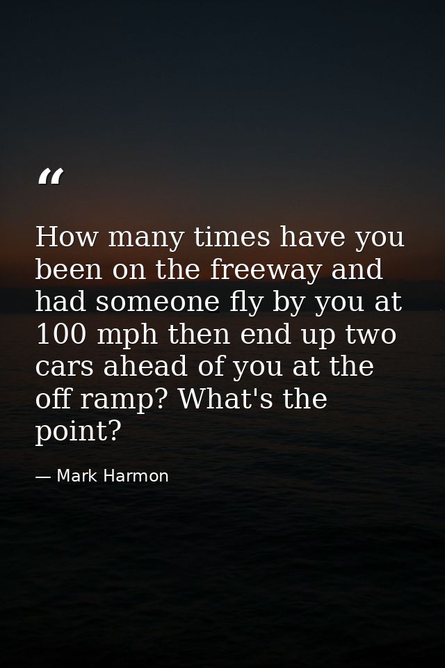 How many times have you been on the freeway and had someone fly by you at 100 mph then end up two cars ahead of you at t — Mark Harmon