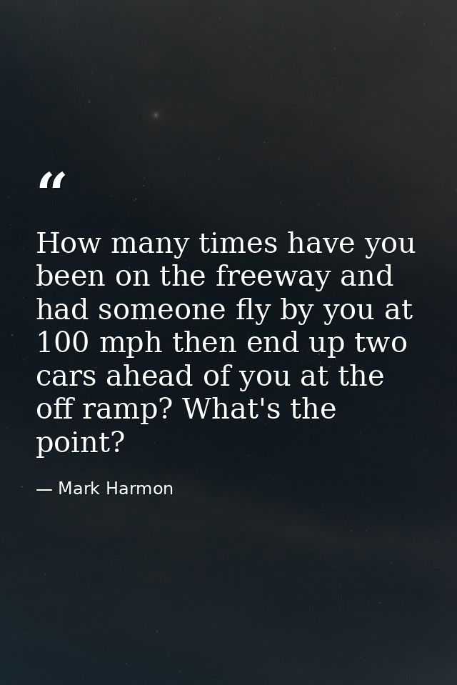 How many times have you been on the freeway and had someone fly by you at 100 mph then end up two cars ahead of you at t — Mark Harmon