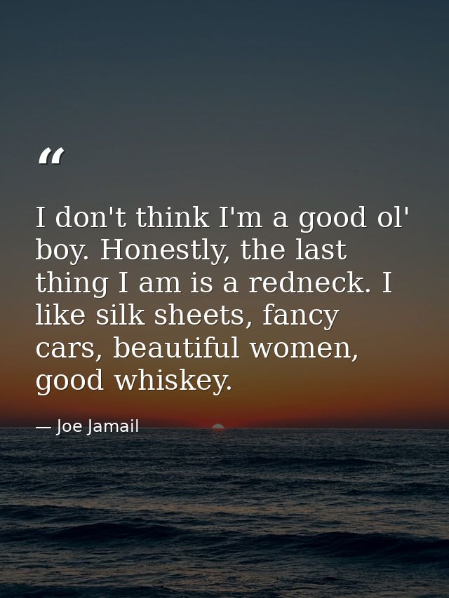 I don't think I'm a good ol' boy. Honestly, the last thing I am is a redneck. I like silk sheets, fancy cars, beautiful  — Joe Jamail