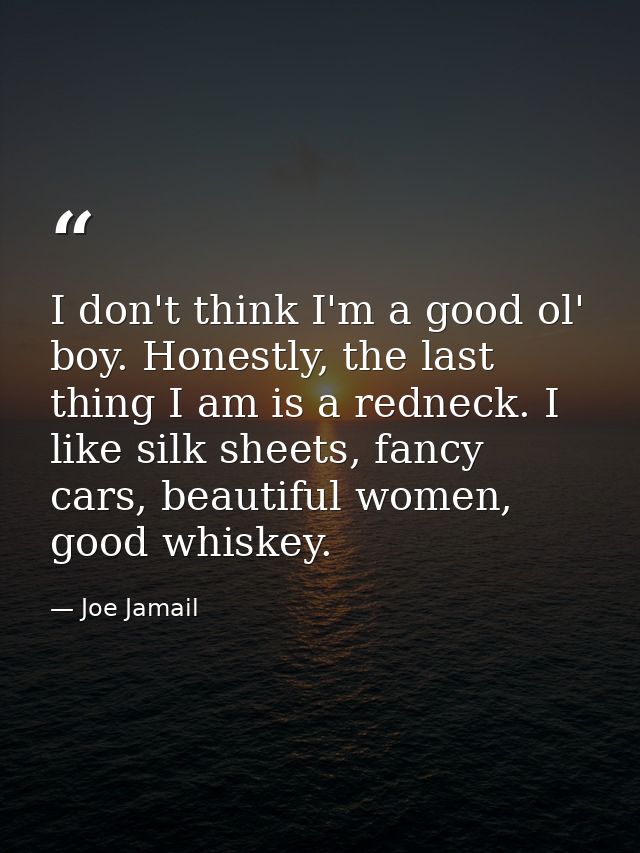 I don't think I'm a good ol' boy. Honestly, the last thing I am is a redneck. I like silk sheets, fancy cars, beautiful  — Joe Jamail