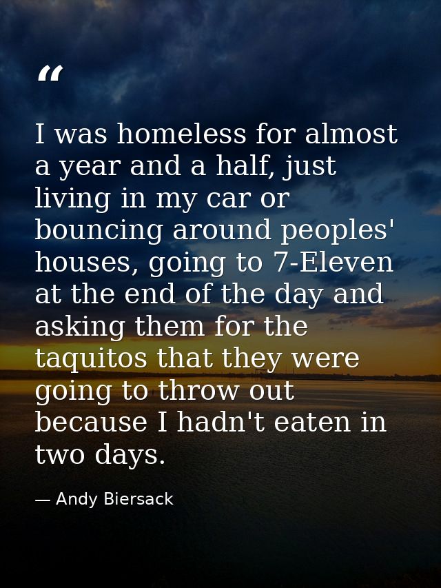 I was homeless for almost a year and a half, just living in my car or bouncing around peoples' houses, going to 7-Eleven — Andy Biersack