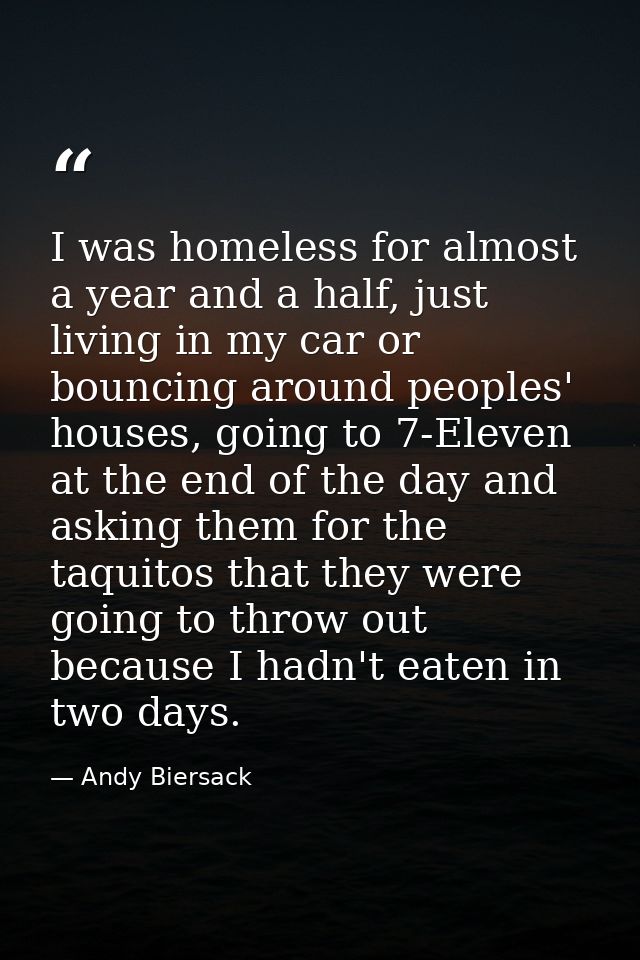 I was homeless for almost a year and a half, just living in my car or bouncing around peoples' houses, going to 7-Eleven — Andy Biersack