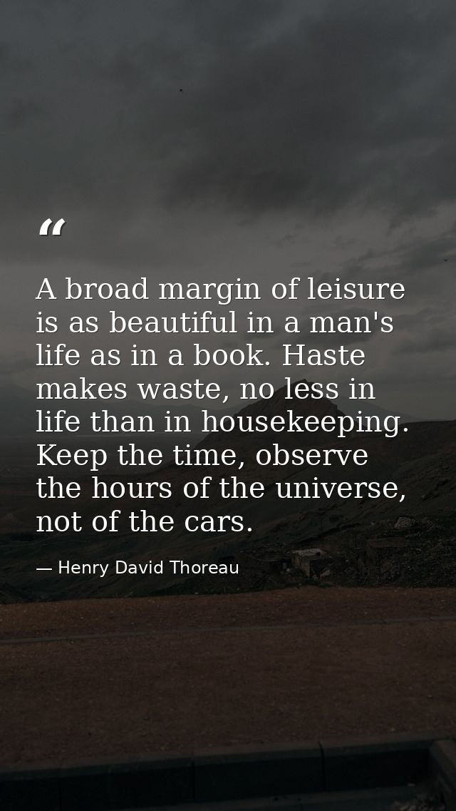 A broad margin of leisure is as beautiful in a man's life as in a book. Haste makes waste, no less in life than in house — Henry David Thoreau