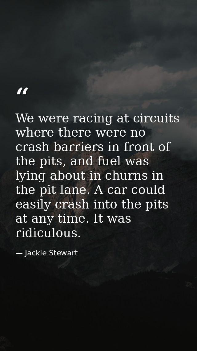 We were racing at circuits where there were no crash barriers in front of the pits, and fuel was lying about in churns i — Jackie Stewart