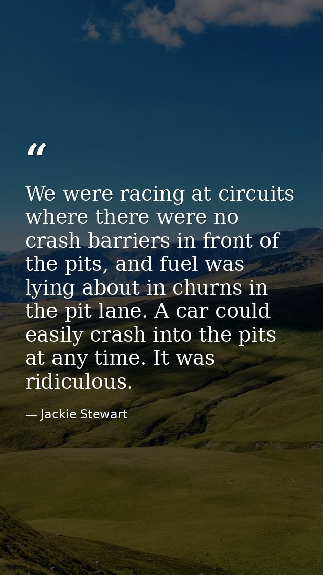 We were racing at circuits where there were no crash barriers in front of the pits, and fuel was lying about in churns i — Jackie Stewart