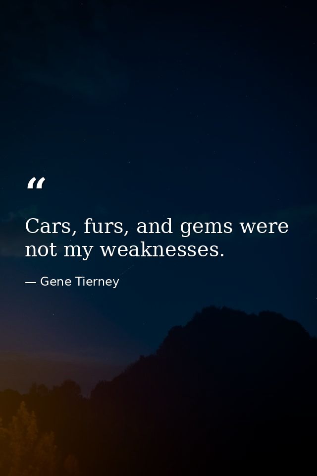 Cars, furs, and gems were not my weaknesses. — Gene Tierney