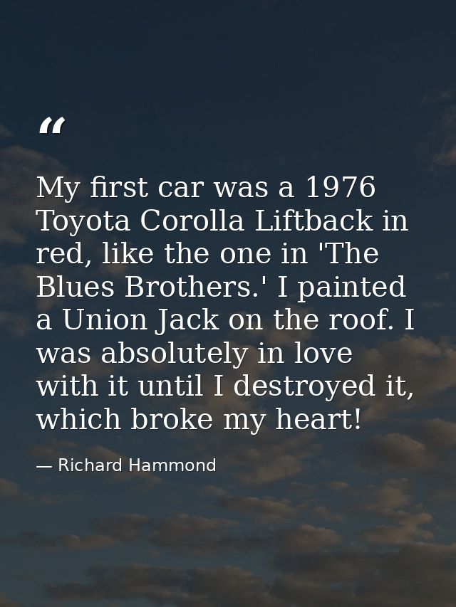 My first car was a 1976 Toyota Corolla Liftback in red, like the one in 'The Blues Brothers.' I painted a Union Jack on  — Richard Hammond