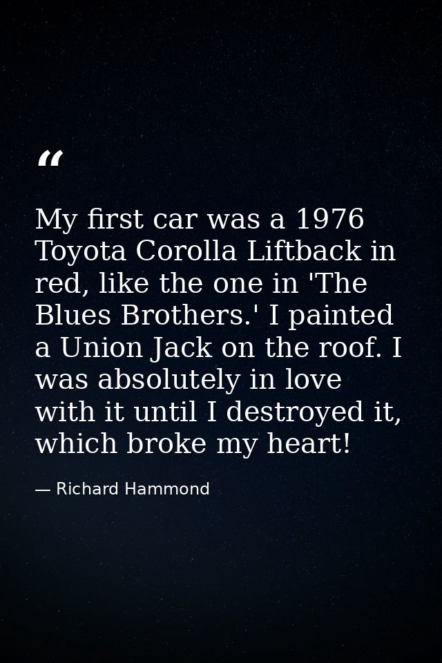 My first car was a 1976 Toyota Corolla Liftback in red, like the one in 'The Blues Brothers.' I painted a Union Jack on  — Richard Hammond