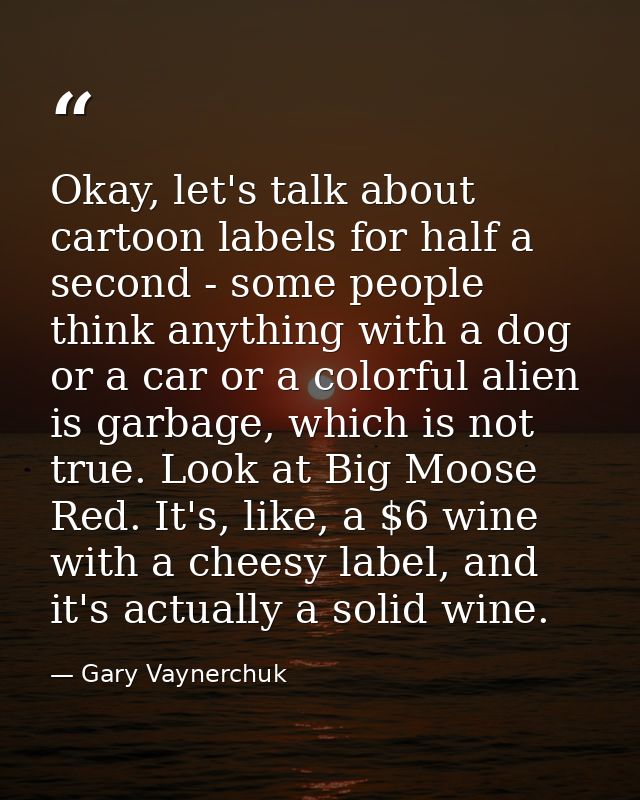 Okay, let's talk about cartoon labels for half a second - some people think anything with a dog or a car or a colorful a — Gary Vaynerchuk