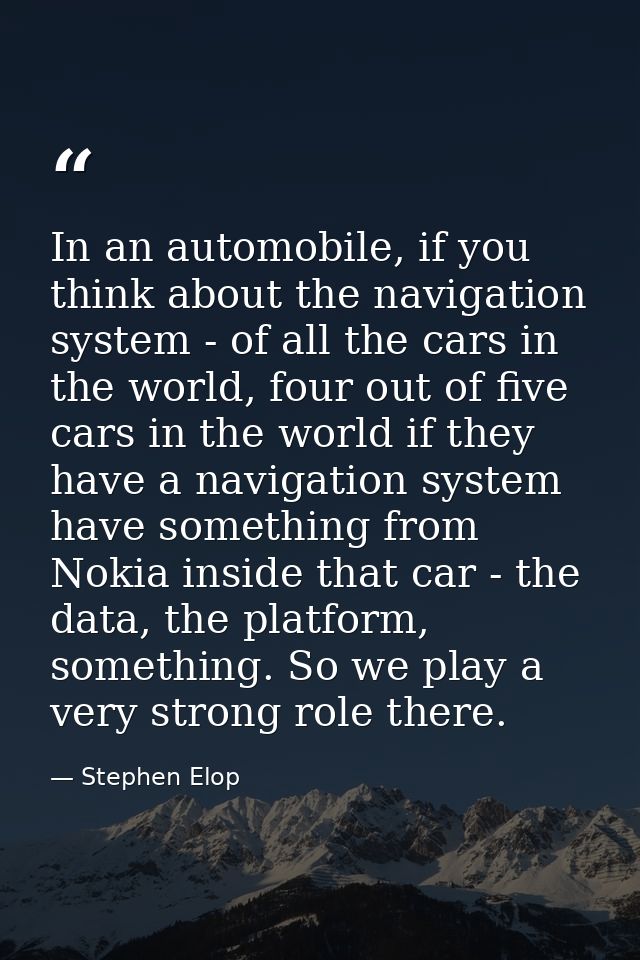 In an automobile, if you think about the navigation system - of all the cars in the world, four out of five cars in the  — Stephen Elop