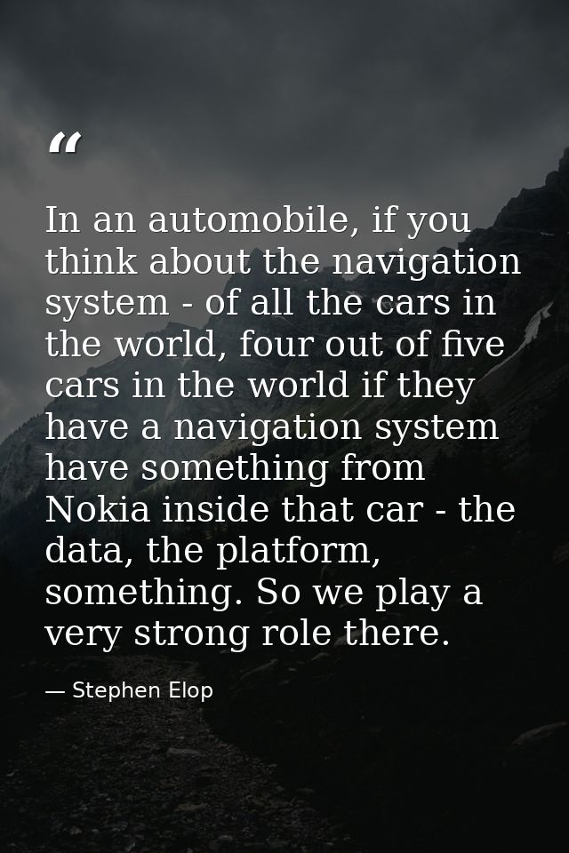 In an automobile, if you think about the navigation system - of all the cars in the world, four out of five cars in the  — Stephen Elop