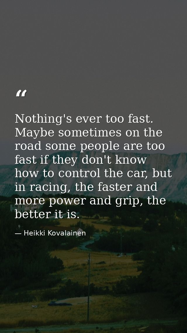 Nothing's ever too fast. Maybe sometimes on the road some people are too fast if they don't know how to control the car, — Heikki Kovalainen