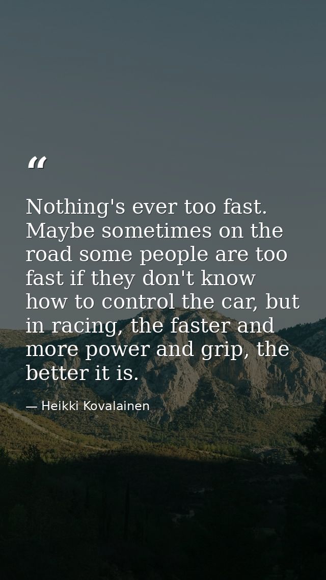 Nothing's ever too fast. Maybe sometimes on the road some people are too fast if they don't know how to control the car, — Heikki Kovalainen