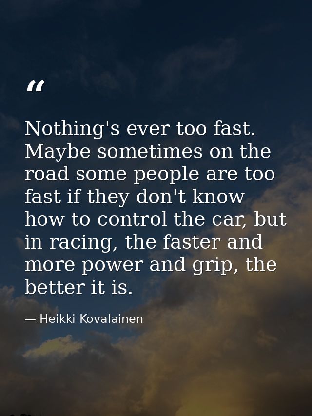 Nothing's ever too fast. Maybe sometimes on the road some people are too fast if they don't know how to control the car, — Heikki Kovalainen