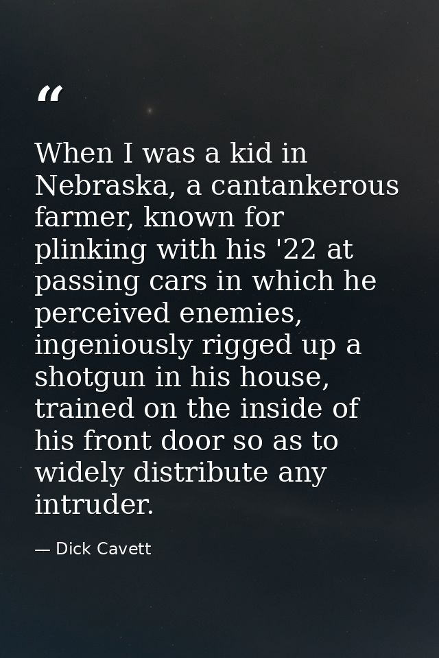 When I was a kid in Nebraska, a cantankerous farmer, known for plinking with his '22 at passing cars in which he perceiv — Dick Cavett