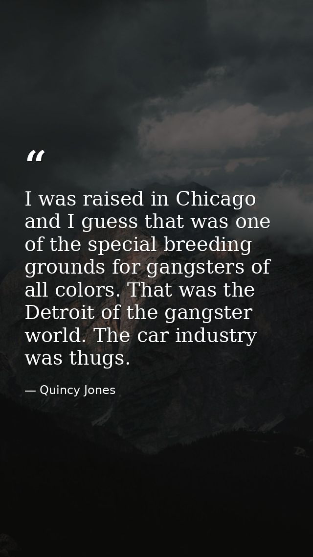 I was raised in Chicago and I guess that was one of the special breeding grounds for gangsters of all colors. That was t — Quincy Jones