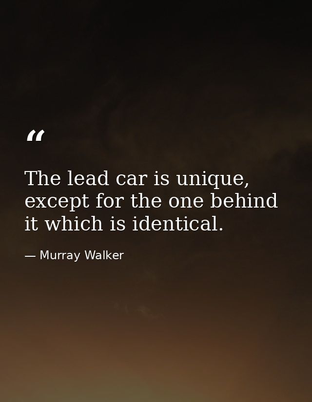 The lead car is unique, except for the one behind it which is identical. — Murray Walker