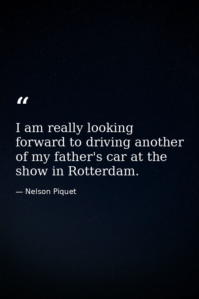 I am really looking forward to driving another of my father's car at the show in Rotterdam. — Nelson Piquet