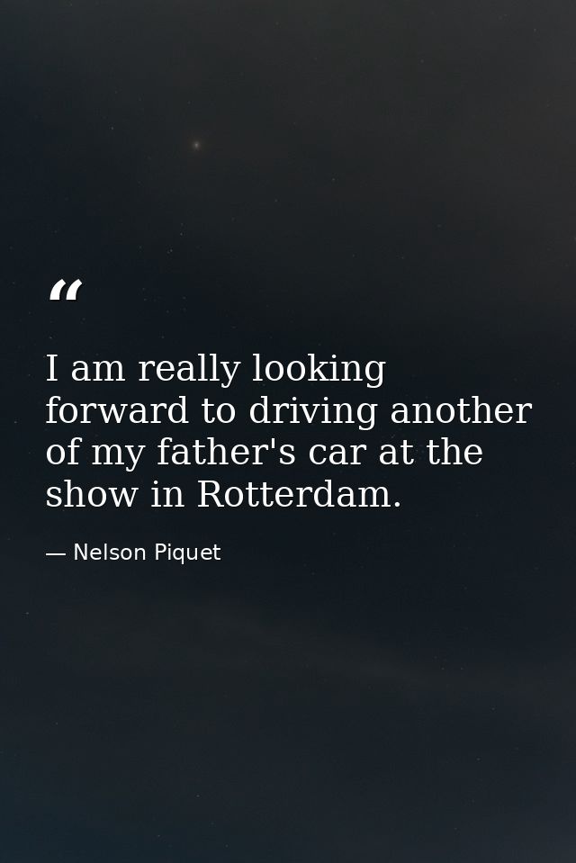 I am really looking forward to driving another of my father's car at the show in Rotterdam. — Nelson Piquet
