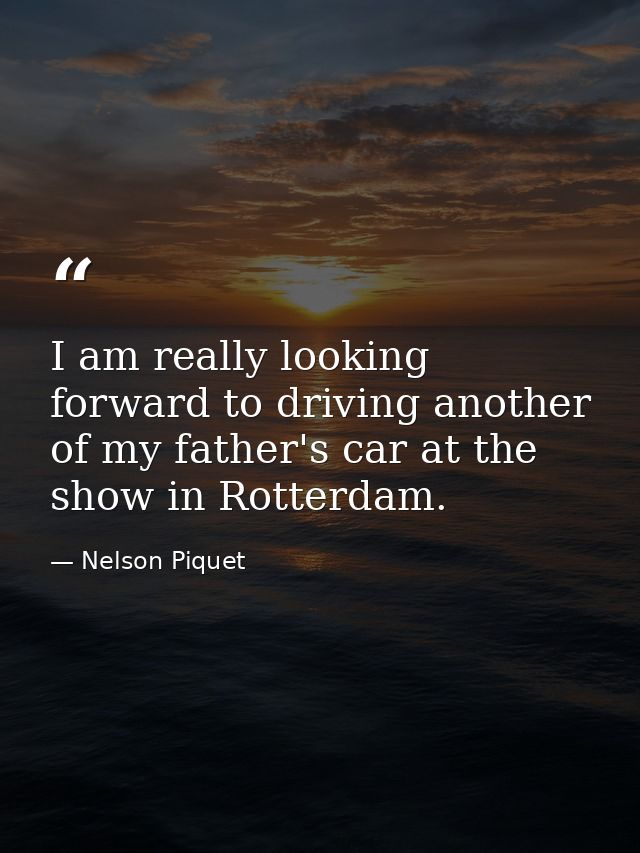 I am really looking forward to driving another of my father's car at the show in Rotterdam. — Nelson Piquet