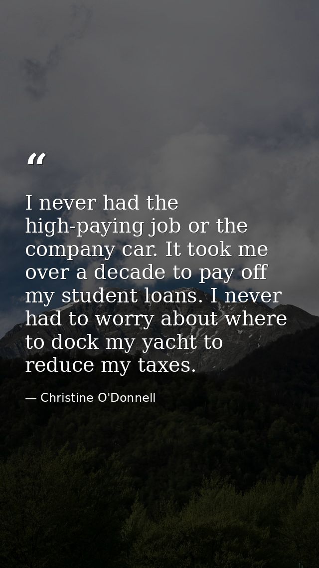 I never had the high-paying job or the company car. It took me over a decade to pay off my student loans. I never had to — Christine O'Donnell