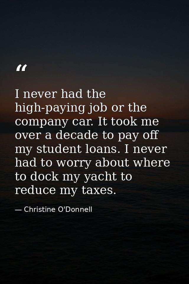 I never had the high-paying job or the company car. It took me over a decade to pay off my student loans. I never had to — Christine O'Donnell