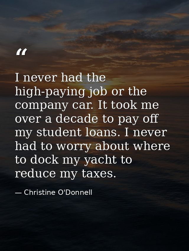 I never had the high-paying job or the company car. It took me over a decade to pay off my student loans. I never had to — Christine O'Donnell