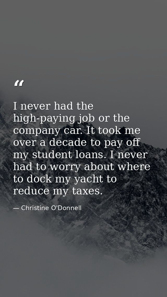I never had the high-paying job or the company car. It took me over a decade to pay off my student loans. I never had to — Christine O'Donnell