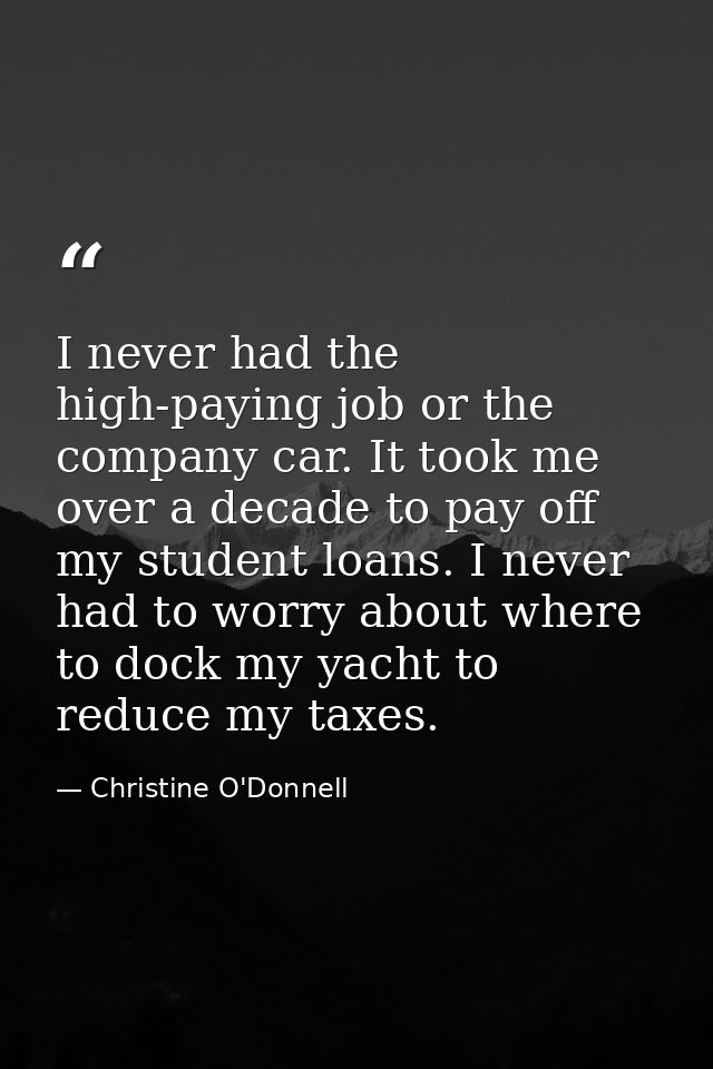 I never had the high-paying job or the company car. It took me over a decade to pay off my student loans. I never had to — Christine O'Donnell
