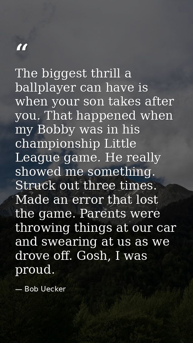 The biggest thrill a ballplayer can have is when your son takes after you. That happened when my Bobby was in his champi — Bob Uecker