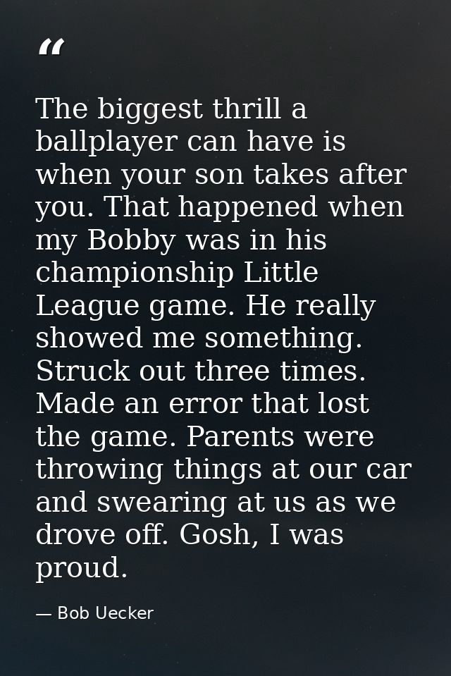 The biggest thrill a ballplayer can have is when your son takes after you. That happened when my Bobby was in his champi — Bob Uecker