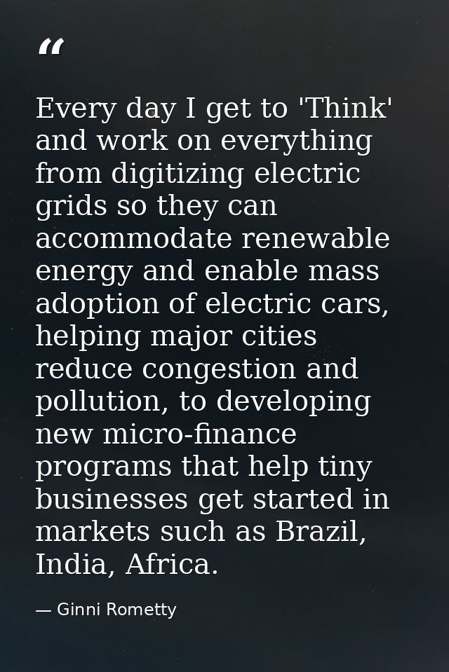 Every day I get to 'Think' and work on everything from digitizing electric grids so they can accommodate renewable energ — Ginni Rometty
