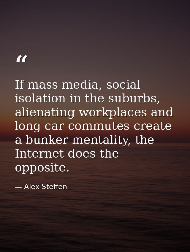If mass media, social isolation in the suburbs, alienating workplaces and long car commutes create a bunker mentality, t — Alex Steffen