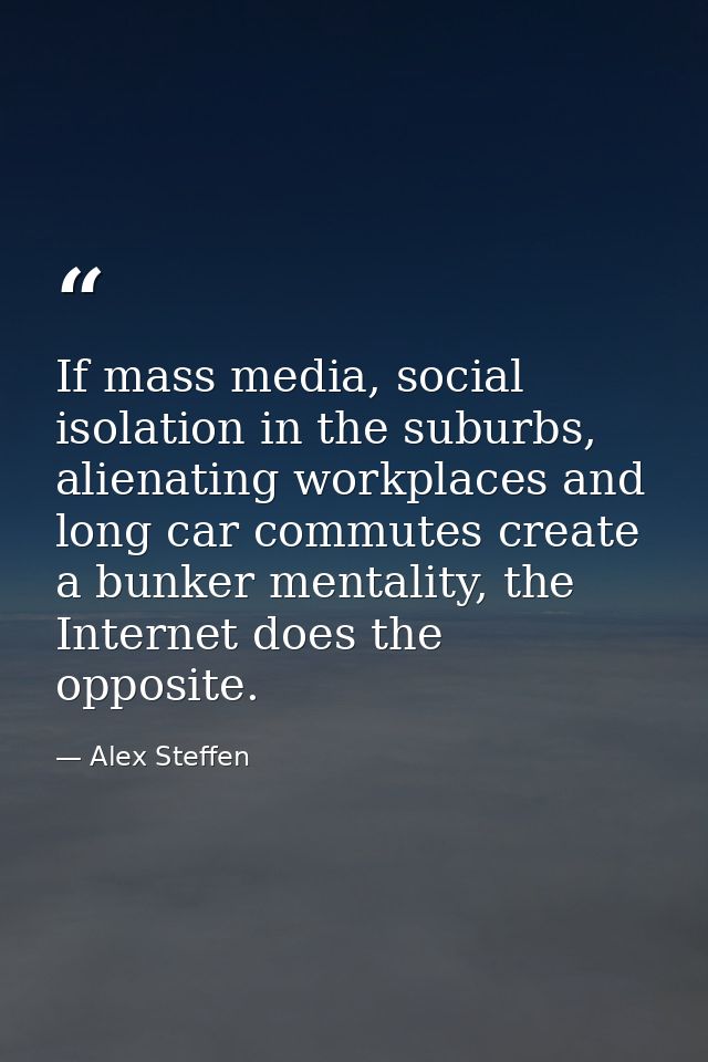 If mass media, social isolation in the suburbs, alienating workplaces and long car commutes create a bunker mentality, t — Alex Steffen
