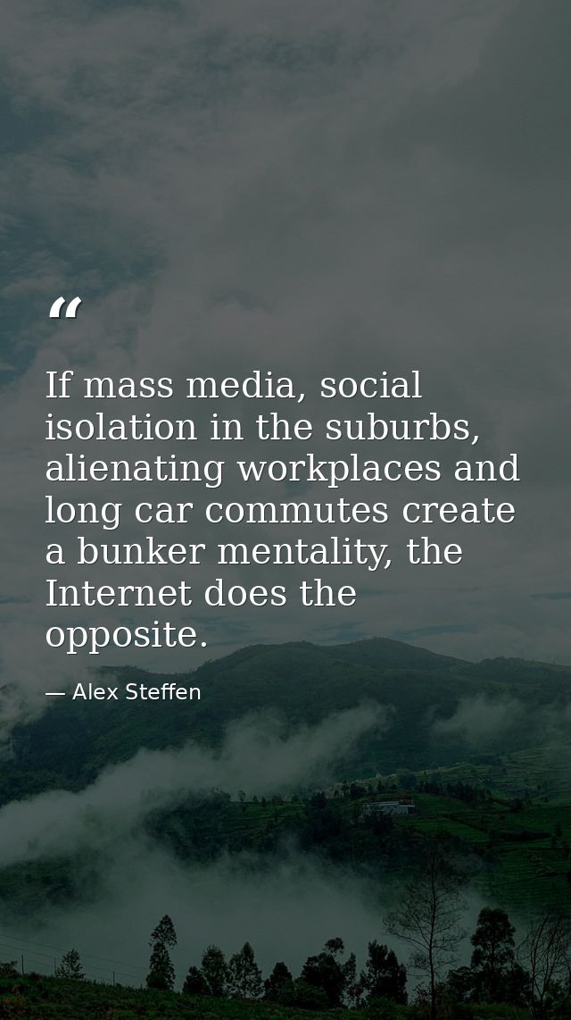 If mass media, social isolation in the suburbs, alienating workplaces and long car commutes create a bunker mentality, t — Alex Steffen