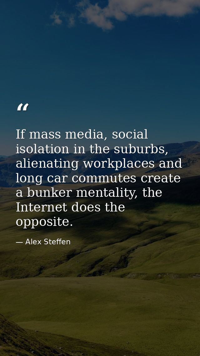If mass media, social isolation in the suburbs, alienating workplaces and long car commutes create a bunker mentality, t — Alex Steffen