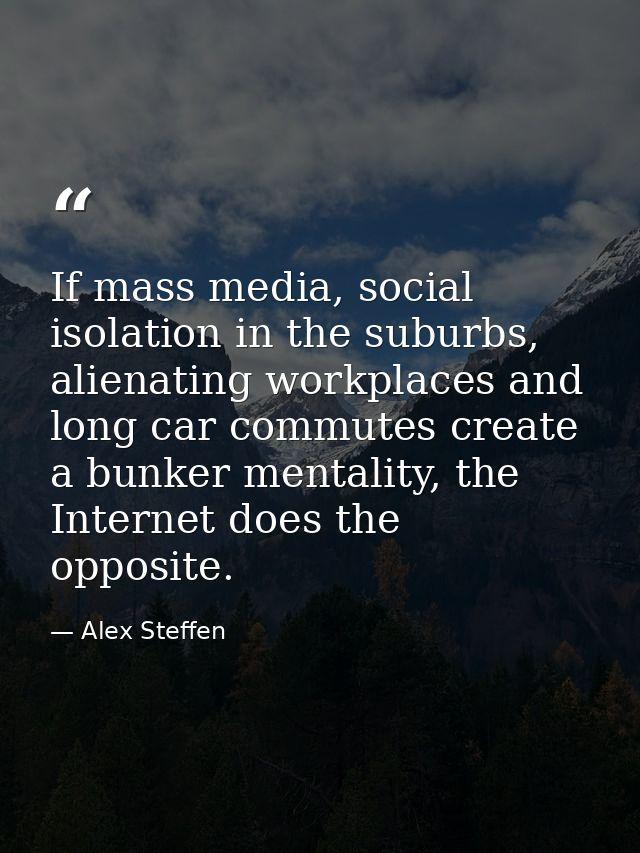 If mass media, social isolation in the suburbs, alienating workplaces and long car commutes create a bunker mentality, t — Alex Steffen