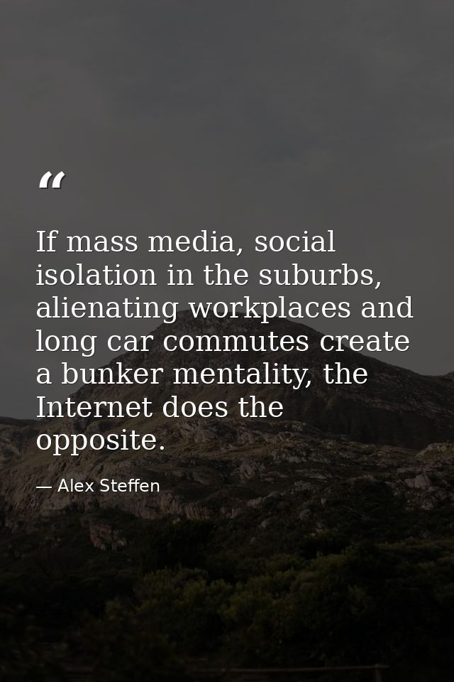 If mass media, social isolation in the suburbs, alienating workplaces and long car commutes create a bunker mentality, t — Alex Steffen