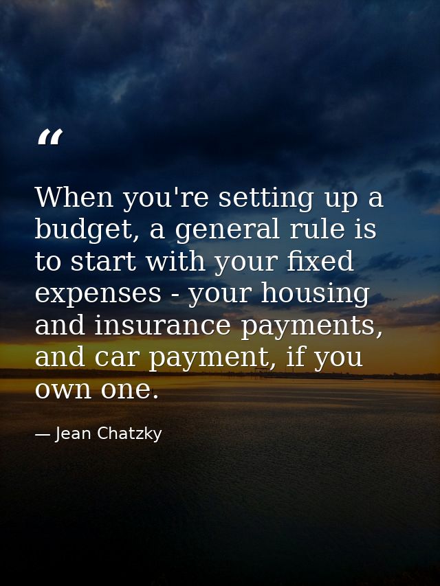 When you're setting up a budget, a general rule is to start with your fixed expenses - your housing and insurance paymen — Jean Chatzky